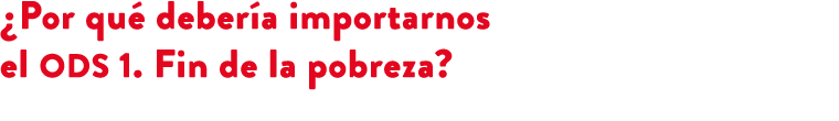 ¿Por qu deber a importarnos el ODS 1. Fin de la pobreza? 