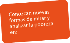 Conozcan nuevas formas de mirar y analizar la pobreza en: