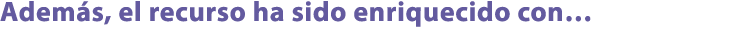 Adem s, el recurso ha sido enriquecido con…