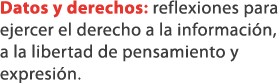 Datos y derechos: reflexiones para ejercer el derecho a la informaci n, a la libertad de pensamiento y expresi n. 
