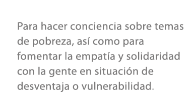 Para hacer conciencia sobre temas de pobreza, as como para fomentar la empat a y solidaridad con la gente en situaci...