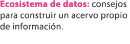 Ecosistema de datos: consejos para construir un acervo propio de informaci n. 