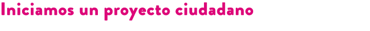 Iniciamos un proyecto ciudadano