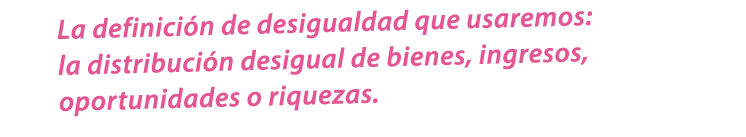La definici n de desigualdad que usaremos: la distribuci n desigual de bienes, ingresos, oportunidades o riquezas.