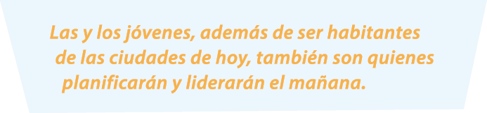Las y los j venes, adem s de ser habitantes de las ciudades de hoy, tambi n son quienes planificar n y liderar n el m...
