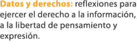 Datos y derechos: reflexiones para ejercer el derecho a la informaci n, a la libertad de pensamiento y expresi n. 