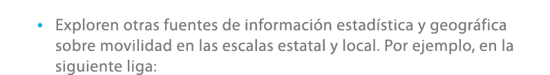 • Exploren otras fuentes de informaci n estad stica y geogr fica sobre movilidad en las escalas estatal y local. Por ...