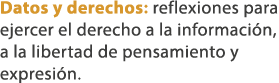 Datos y derechos: reflexiones para ejercer el derecho a la informaci n, a la libertad de pensamiento y expresi n. 