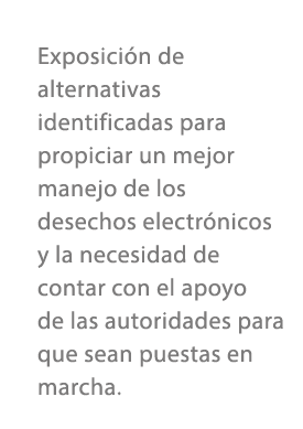 Exposici n de alternativas identificadas para propiciar un mejor manejo de los desechos electr nicos y la necesidad d...