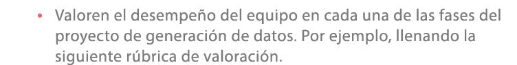 • Valoren el desempe o del equipo en cada una de las fases del proyecto de generaci n de datos. Por ejemplo, llenando...