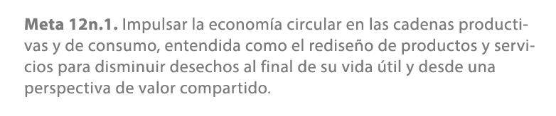 Meta 12n.1. Impulsar la econom a circular en las cadenas productivas y de consumo, entendida como el redise o de prod...