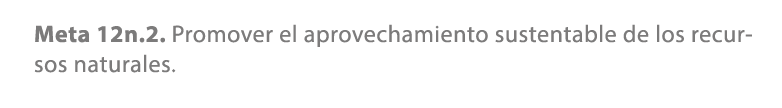 Meta 12n.2. Promover el aprovechamiento sustentable de los recursos naturales.