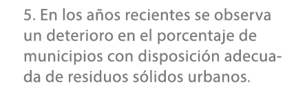 5. En los a os recientes se observa un deterioro en el porcentaje de municipios con disposici n adecuada de residuos ...