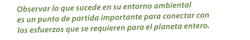 Observar lo que sucede en su entorno ambiental es un punto de partida importante para conectar con los esfuerzos que ...