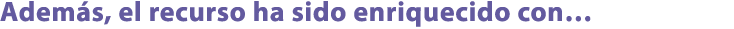 Adem s, el recurso ha sido enriquecido con…