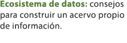 Ecosistema de datos: consejos para construir un acervo propio de informaci n. 