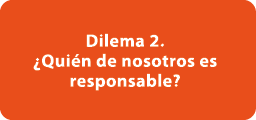 Dilema 2. ¿Qui n de nosotros es responsable? 