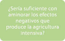 ¿Ser a suficiente con aminorar los efectos negativos que produce la agricultura intensiva? 