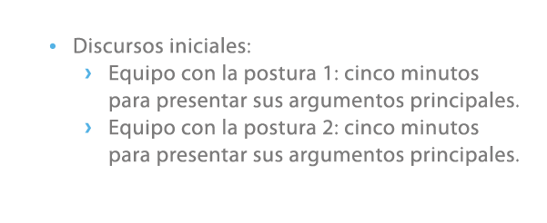 • Discursos iniciales: › Equipo con la postura 1: cinco minutos para presentar sus argumentos principales. › Equipo c...