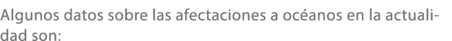 Algunos datos sobre las afectaciones a oc anos en la actualidad son: