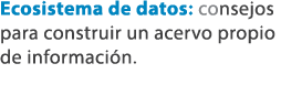 Ecosistema de datos: consejos para construir un acervo propio de informaci n. 
