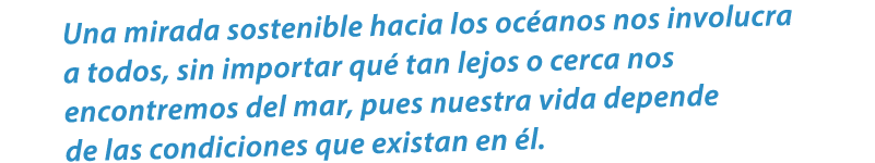 Una mirada sostenible hacia los oc anos nos involucra a todos, sin importar qu tan lejos o cerca nos encontremos del...