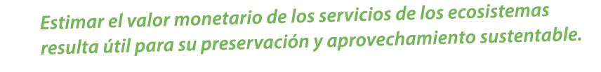 Estimar el valor monetario de los servicios de los ecosistemas resulta til para su preservaci n y aprovechamiento su...