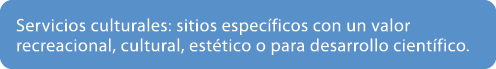Servicios culturales: sitios espec ficos con un valor recreacional, cultural, est tico o para desarrollo cient fico.