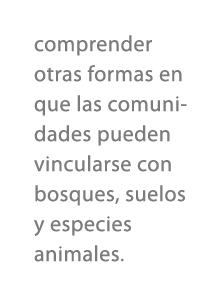 comprender otras formas en que las comunidades pueden vincularse con bosques, suelos y especies animales. 