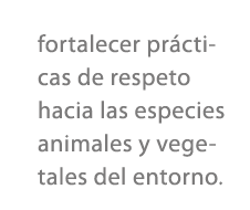 fortalecer pr cticas de respeto hacia las especies animales y vegetales del entorno.