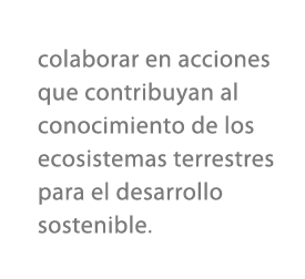 colaborar en acciones que contribuyan al conocimiento de los ecosistemas terrestres para el desarrollo sostenible.