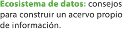 Ecosistema de datos: consejos para construir un acervo propio de informaci n. 