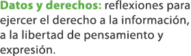 Datos y derechos: reflexiones para ejercer el derecho a la informaci n, a la libertad de pensamiento y expresi n. 