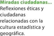 Miradas ciudadanas... Reflexiones ticas y ciudadanas relacionadas con la cultura estad stica y geogr fica.