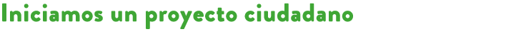 Iniciamos un proyecto ciudadano