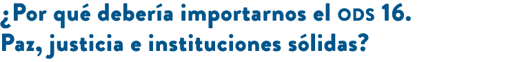 ¿Por qu deber a importarnos el ods 16. Paz, justicia e instituciones s lidas? 