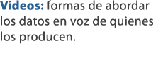 Videos: formas de abordar los datos en voz de quienes los producen.