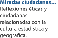 Miradas ciudadanas... Reflexiones ticas y ciudadanas relacionadas con la cultura estad stica y geogr fica.