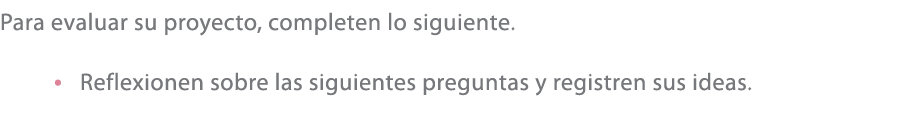 Para evaluar su proyecto, completen lo siguiente. • Reflexionen sobre las siguientes preguntas y registren sus ideas.