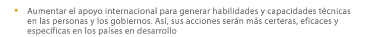 • Aumentar el apoyo internacional para generar habilidades y capacidades t cnicas en las personas y los gobiernos. As...
