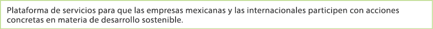 Plataforma de servicios para que las empresas mexicanas y las internacionales participen con acciones concretas en ma...