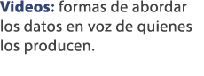 Videos: formas de abordar los datos en voz de quienes los producen.