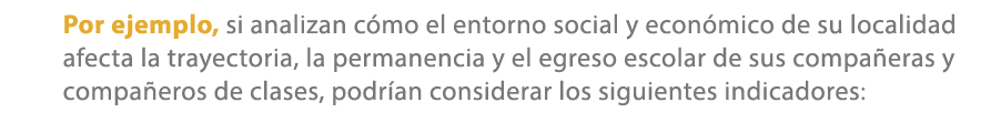 Por ejemplo, si analizan c mo el entorno social y econ mico de su localidad afecta la trayectoria, la permanencia y e...