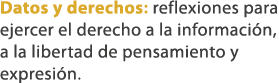 Datos y derechos: reflexiones para ejercer el derecho a la informaci n, a la libertad de pensamiento y expresi n. 