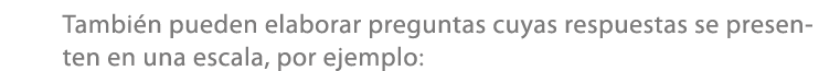 Tambi n pueden elaborar preguntas cuyas respuestas se presenten en una escala, por ejemplo: 