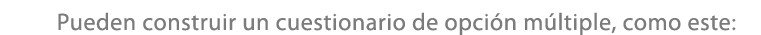 Pueden construir un cuestionario de opci n m ltiple, como este: 