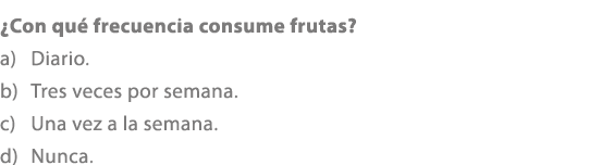 ¿Con qu frecuencia consume frutas? a) Diario. b) Tres veces por semana. c) Una vez a la semana. d) Nunca.