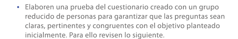 • Elaboren una prueba del cuestionario creado con un grupo reducido de personas para garantizar que las preguntas sea...