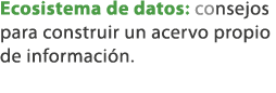 Ecosistema de datos: consejos para construir un acervo propio de informaci n. 