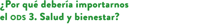 ¿Por qu deber a importarnos el ods 3. Salud y bienestar? 